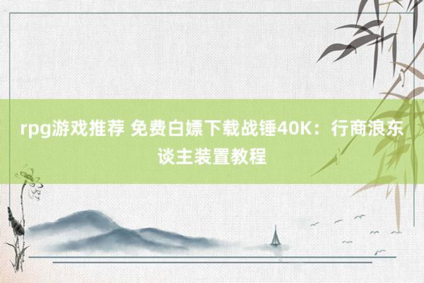 rpg游戏推荐 免费白嫖下载战锤40K：行商浪东谈主装置教程