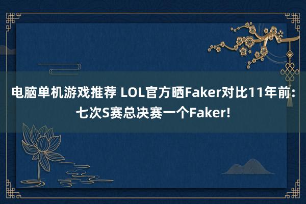 电脑单机游戏推荐 LOL官方晒Faker对比11年前:七次S赛总决赛一个Faker!