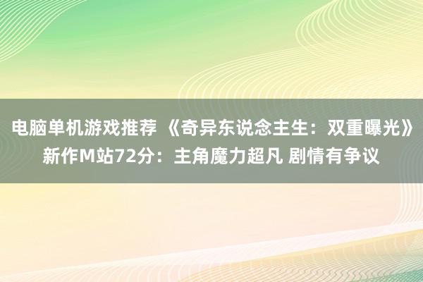 电脑单机游戏推荐 《奇异东说念主生：双重曝光》新作M站72分：主角魔力超凡 剧情有争议