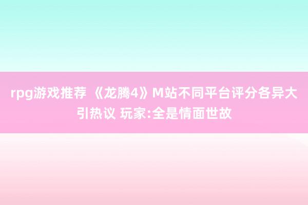 rpg游戏推荐 《龙腾4》M站不同平台评分各异大引热议 玩家:全是情面世故