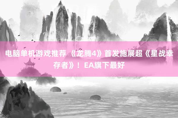 电脑单机游戏推荐 《龙腾4》首发施展超《星战幸存者》！EA旗下最好