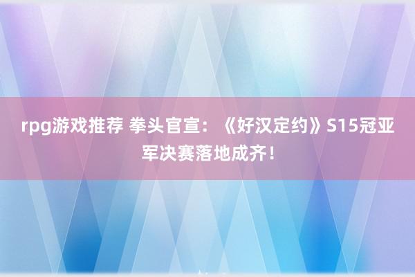 rpg游戏推荐 拳头官宣：《好汉定约》S15冠亚军决赛落地成齐！