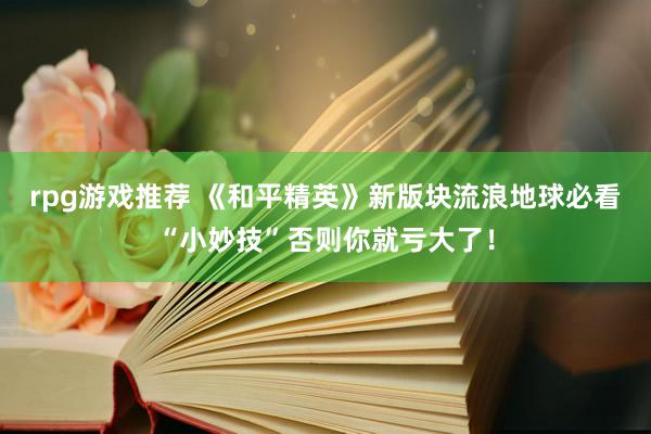 rpg游戏推荐 《和平精英》新版块流浪地球必看“小妙技”否则你就亏大了！