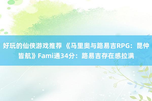 好玩的仙侠游戏推荐 《马里奥与路易吉RPG：昆仲皆航》Fami通34分：路易吉存在感拉满