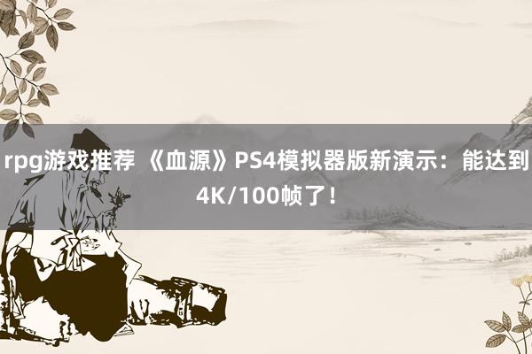 rpg游戏推荐 《血源》PS4模拟器版新演示：能达到4K/100帧了！