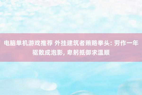 电脑单机游戏推荐 外挂建筑者贿赂拳头: 劳作一年驱散成泡影, 卑躬抵御求温顺