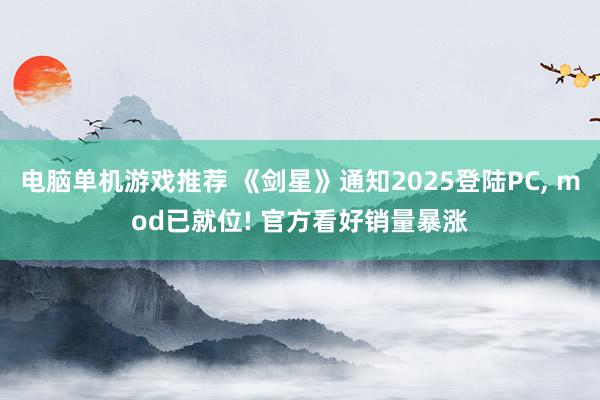 电脑单机游戏推荐 《剑星》通知2025登陆PC, mod已就位! 官方看好销量暴涨