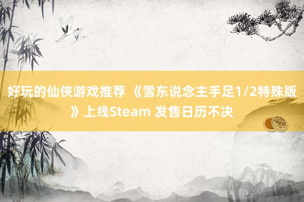 好玩的仙侠游戏推荐 《雪东说念主手足1/2特殊版》上线Steam 发售日历不决