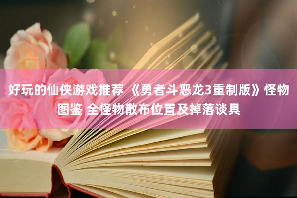 好玩的仙侠游戏推荐 《勇者斗恶龙3重制版》怪物图鉴 全怪物散布位置及掉落谈具