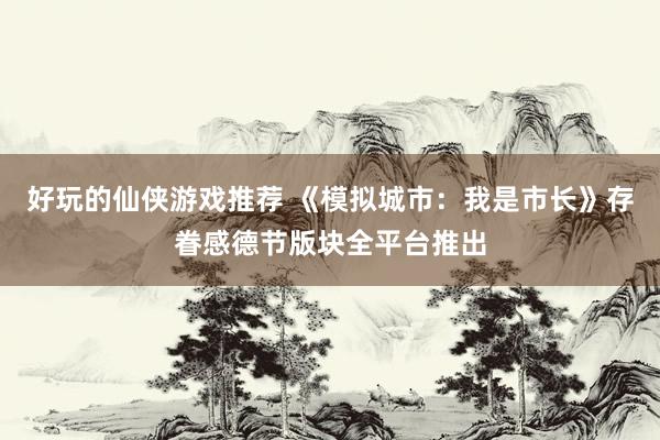 好玩的仙侠游戏推荐 《模拟城市：我是市长》存眷感德节版块全平台推出