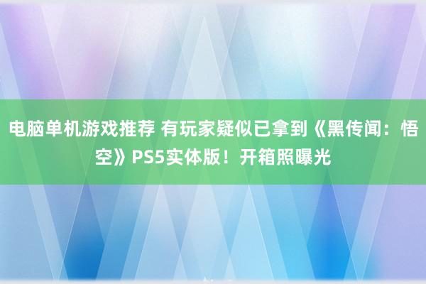 电脑单机游戏推荐 有玩家疑似已拿到《黑传闻：悟空》PS5实体版！开箱照曝光