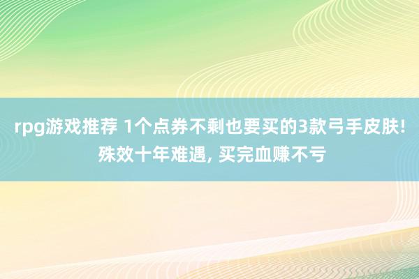 rpg游戏推荐 1个点券不剩也要买的3款弓手皮肤! 殊效十年难遇, 买完血赚不亏