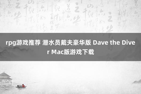 rpg游戏推荐 潜水员戴夫豪华版 Dave the Diver Mac版游戏下载