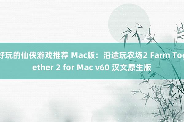 好玩的仙侠游戏推荐 Mac版：沿途玩农场2 Farm Together 2 for Mac v60 汉文原生版