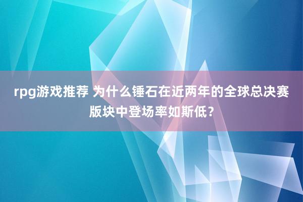 rpg游戏推荐 为什么锤石在近两年的全球总决赛版块中登场率如斯低？