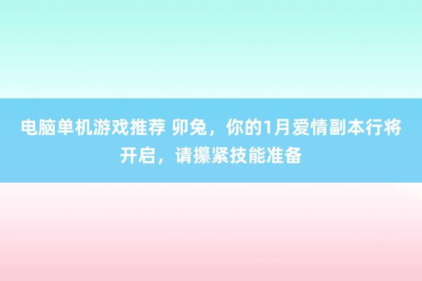 电脑单机游戏推荐 卯兔，你的1月爱情副本行将开启，请攥紧技能准备