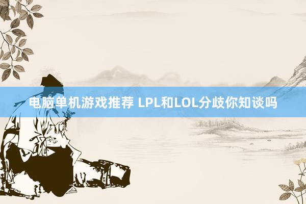 电脑单机游戏推荐 LPL和LOL分歧你知谈吗