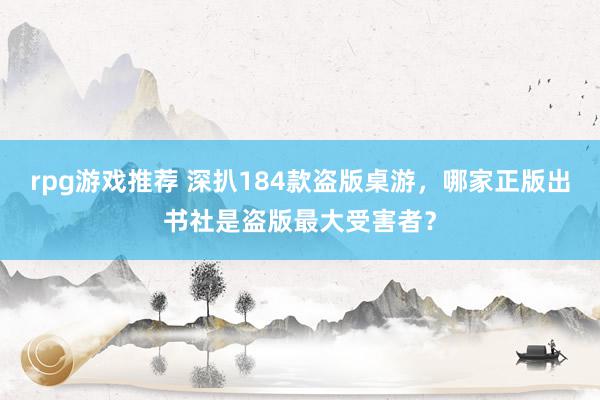 rpg游戏推荐 深扒184款盗版桌游，哪家正版出书社是盗版最大受害者？