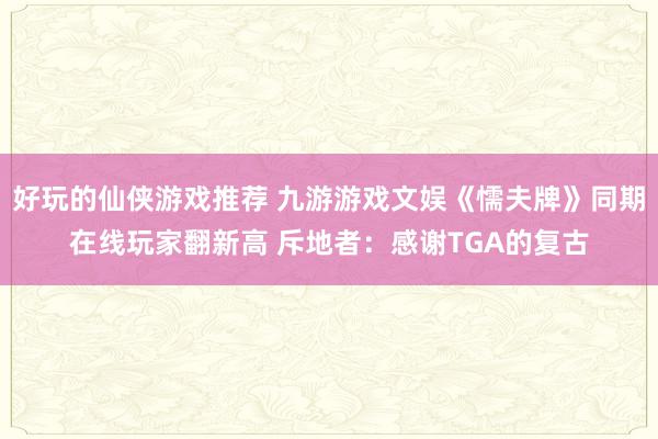 好玩的仙侠游戏推荐 九游游戏文娱《懦夫牌》同期在线玩家翻新高 斥地者：感谢TGA的复古