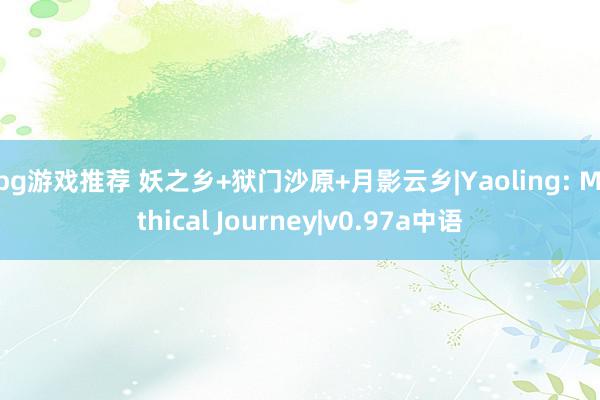 rpg游戏推荐 妖之乡+狱门沙原+月影云乡|Yaoling: Mythical Journey|v0.97a中语