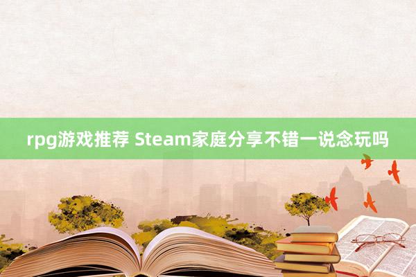 rpg游戏推荐 Steam家庭分享不错一说念玩吗