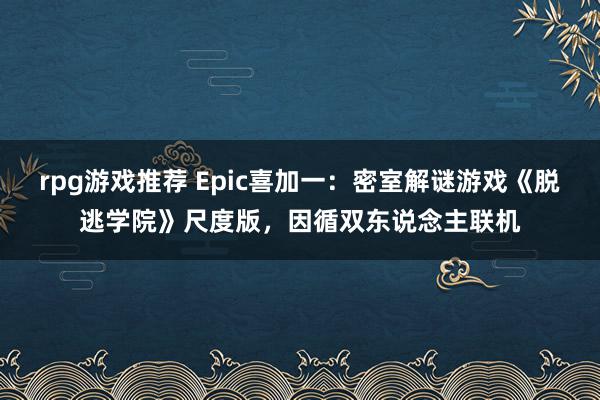 rpg游戏推荐 Epic喜加一：密室解谜游戏《脱逃学院》尺度版，因循双东说念主联机