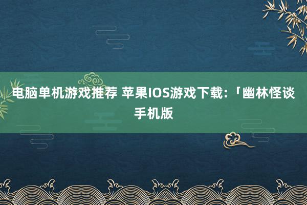 电脑单机游戏推荐 苹果IOS游戏下载:「幽林怪谈手机版