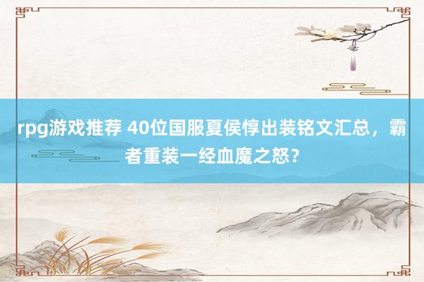 rpg游戏推荐 40位国服夏侯惇出装铭文汇总，霸者重装一经血魔之怒？