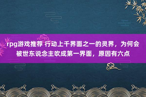 rpg游戏推荐 行动上千界面之一的灵界，为何会被世东说念主吹成第一界面，原因有六点