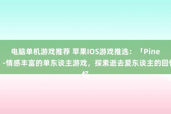 电脑单机游戏推荐 苹果IOS游戏推选：「Pine」-情感丰富的单东谈主游戏，探索逝去爱东谈主的回忆