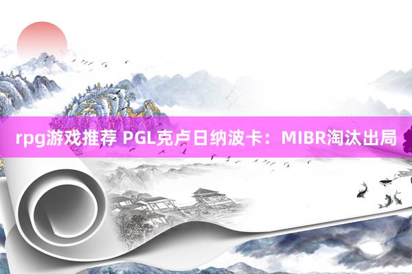 rpg游戏推荐 PGL克卢日纳波卡：MIBR淘汰出局