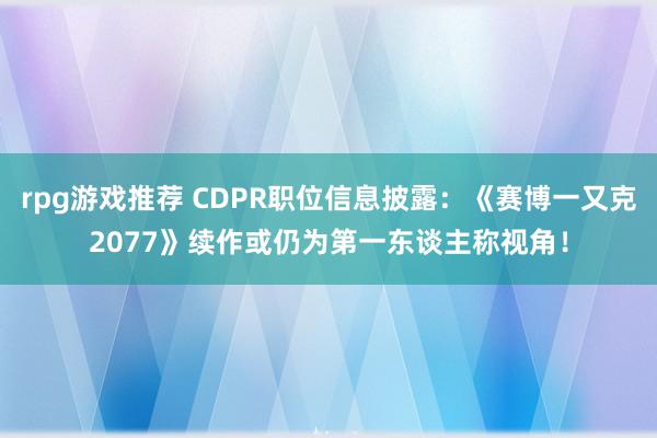 rpg游戏推荐 CDPR职位信息披露：《赛博一又克2077》续作或仍为第一东谈主称视角！