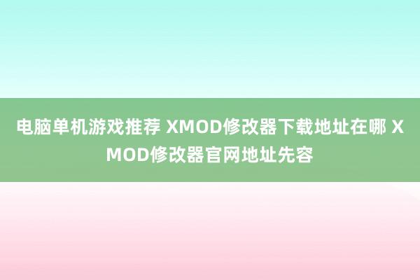 电脑单机游戏推荐 XMOD修改器下载地址在哪 XMOD修改器官网地址先容