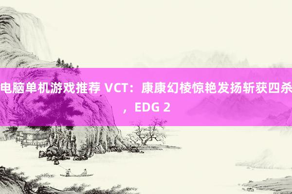 电脑单机游戏推荐 VCT：康康幻棱惊艳发扬斩获四杀，EDG 2