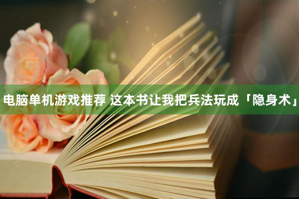 电脑单机游戏推荐 这本书让我把兵法玩成「隐身术」