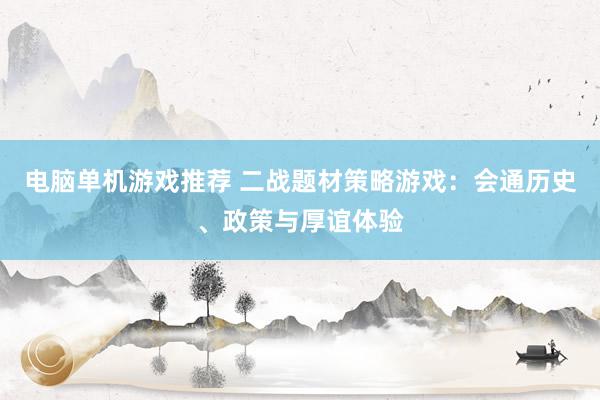 电脑单机游戏推荐 二战题材策略游戏：会通历史、政策与厚谊体验