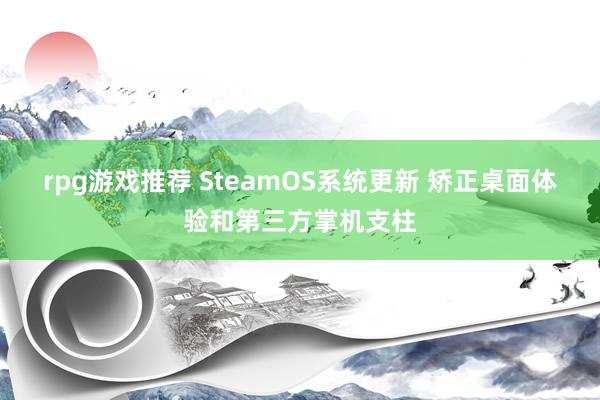 rpg游戏推荐 SteamOS系统更新 矫正桌面体验和第三方掌机支柱