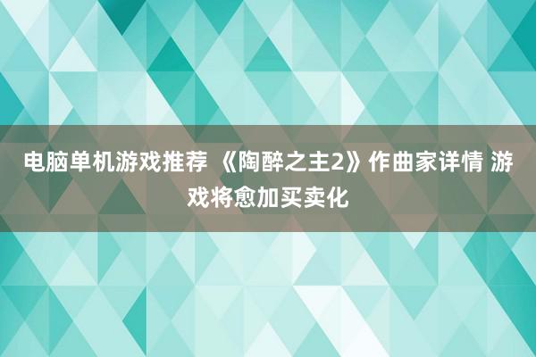 电脑单机游戏推荐 《陶醉之主2》作曲家详情 游戏将愈加买卖化